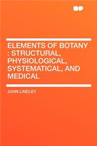 Elements of Botany: Structural, Physiological, Systematical, and Medical