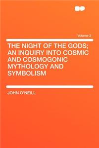 The Night of the Gods; An Inquiry Into Cosmic and Cosmogonic Mythology and Symbolism Volume 2