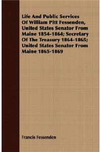 Life And Public Services Of William Pitt Fessenden, United States Senator From Maine 1854-1864; Secretary Of The Treasury 1864-1865; United States Senator From Maine 1865-1869