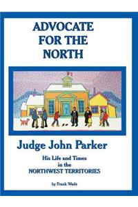 Advocate for the North: Judge John Parker His Life and Times in the NORTHWEST TERRITORIES