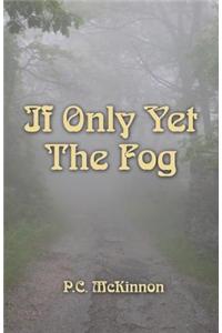 If Only Yet the Fog