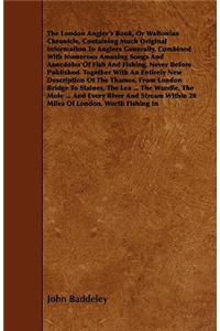 The London Angler's Book, or Waltonian Chronicle, Containing Much Original Information to Anglers Generally, Combined with Numerous Amusing Songs and