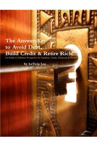 The Answer Key to Avoid Debt, Build Credit & Retire Rich: [A Guide to Lifetime Prosperity for Students, Grads, Dropouts & Dropins]