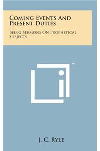 Coming Events and Present Duties: Being Sermons on Prophetical Subjects