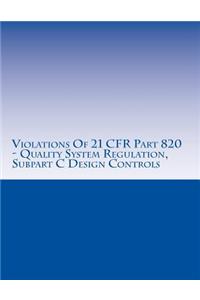 Violations Of 21 CFR Part 820 - Quality System Regulation, Subpart C Design Controls