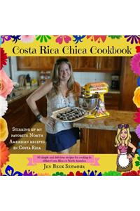 Costa Rica Chica Cookbook: Stirring Up My Favorite North American Recipes In Costa Rica