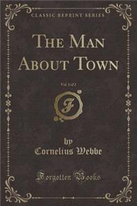 The Man about Town, Vol. 1 of 2 (Classic Reprint)