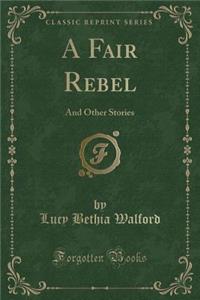 A Fair Rebel: And Other Stories (Classic Reprint): And Other Stories (Classic Reprint)