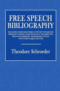 Free Speech Bibliography: Including Every Discovered Attitude Toward the Problem Covering Every Method of Transmitting Ideas and Abridging Their