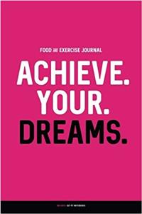 Achieve Your Dreams Food and Exercise Journal: Daily Food & Activity Diary; 100 Days