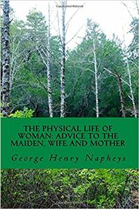 The Physical Life of Woman: Advice to the Maiden, Wife and Mother