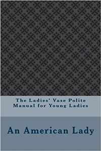 The Ladies Vase Polite Manual for Young Ladies