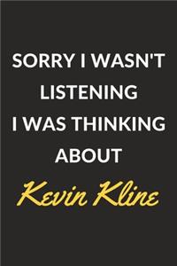 Sorry I Wasn't Listening I Was Thinking About Kevin Kline