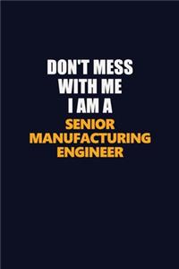Don't Mess With Me I Am A Senior Manufacturing Engineer