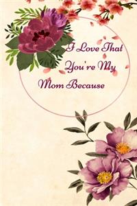 I Love That you'r My mom Because