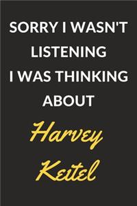 Sorry I Wasn't Listening I Was Thinking About Harvey Keitel