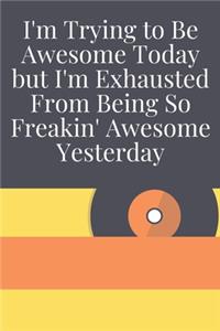 I'm Trying to Be Awesome Today but I'm Exhausted From Being So Freakin' Awesome Yesterday