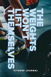 The Weights Won't Lift Themselves - Fitness Journal