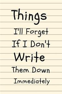 Things I'll Forget If I Don't Write Them Down Immediately: Composition Diary Notebook Novelty Gift for Quotes Lover,6"x9" lined blank 100 pages, white papers