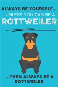 Always Be Yourself Unless You Can Be A Rottweiler Then Always Be A Rottweiler