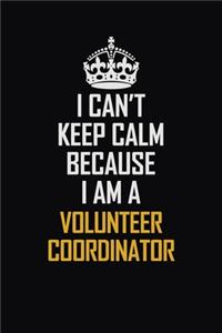 I Can't Keep Calm Because I Am A Volunteer Coordinator