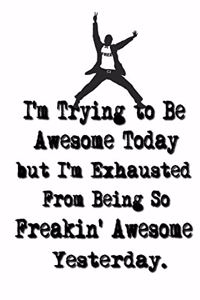 I'm Trying to Be Awesome Today but I'm Exhausted From Being So Freakin' Awesome Yesterday.