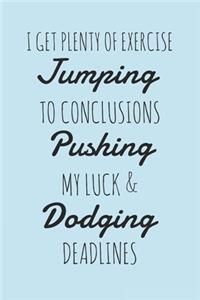 I Get Plenty Of Exercise Jumping To Conclusions Pushing My Luck & Dodging Deadlines