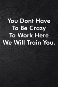 You Dont Have To Be Crazy To Work Here We Will Train You.
