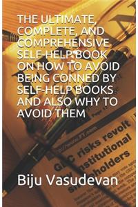 Ultimate, Complete, and Comprehensive Self-Help Book on How to Avoid Being Conned by Self-Help Books and Also Why to Avoid Them