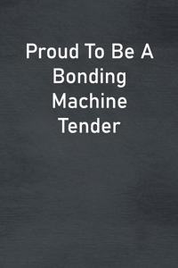 Proud To Be A Bonding Machine Tender