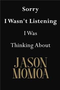 Sorry I Wasn't Listening I Was Thinking About Jason Momoa