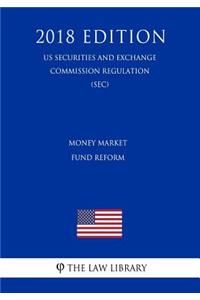 Money Market Fund Reform (Us Securities and Exchange Commission Regulation) (Sec) (2018 Edition)