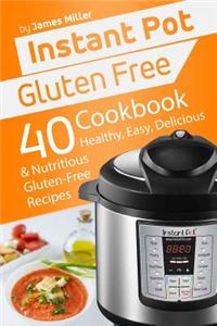 Instant Pot Gluten Free: 40 Healthy, Easy, Delicious & Nutritious Gluten-Free Recipes