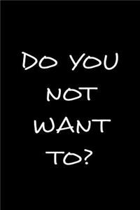 Do You Not Want To?