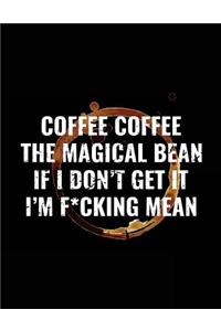 Coffee Coffee The Magical Bean If I Don't Get It I'm F*cking Mean
