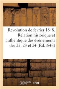 Révolution de Février 1848. Relation Historique Et Authentique Des Événements Des 22, 23 Et 24