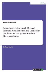 Kompetenzgewinn durch Blended Learning. Möglichkeiten und Grenzen in der theoretischen generalistischen Pflegeausbildung