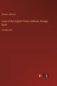 Lives of the English Poets; Addison, Savage, Swift