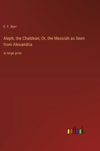 Aleph, the Chaldean; Or, the Messiah as Seen from Alexandria