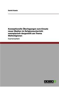 Konzeptionelle Überlegungen zum Einsatz neuer Medien im Religionsunterricht exemplarisch dargestellt am Thema Weltreligionen