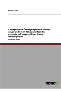 Konzeptionelle Überlegungen zum Einsatz neuer Medien im Religionsunterricht exemplarisch dargestellt am Thema Weltreligionen