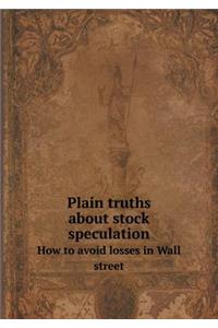 Plain Truths about Stock Speculation How to Avoid Losses in Wall Street