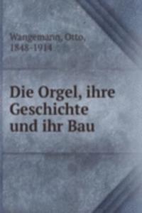 Die Orgel, ihre Geschichte und ihr Bau