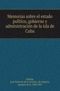 Memorias sobre el estado politico, gobierno y administracion de la isla de Cuba