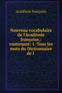 Nouveau vocabulaire de l'Academie francoise,: contenant: 1. Tous les mots du Dictionnaire de l .