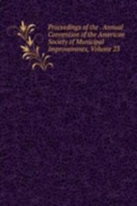 Proceedings of the . Annual Convention of the American Society of Municipal Improvements, Volume 23