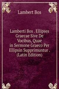 Lamberti Bos . Ellipses Graecae Sive De Vocibus, Quae in Sermone Graeco Per Ellipsin Supprimuntur . (Latin Edition)