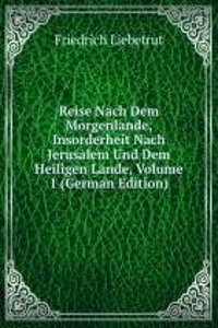 Reise Nach Dem Morgenlande, Insorderheit Nach Jerusalem Und Dem Heiligen Lande, Volume 1 (German Edition)