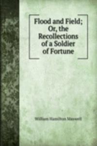 Flood and Field; Or, the Recollections of a Soldier of Fortune