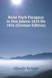 Reise Nach Paraguay in Den Jahren 1818 Bis 1826 (German Edition)